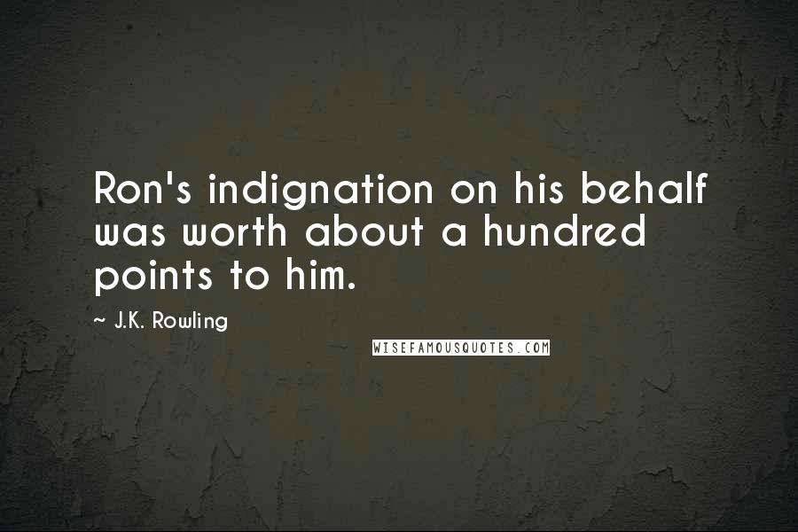 J.K. Rowling Quotes: Ron's indignation on his behalf was worth about a hundred points to him.