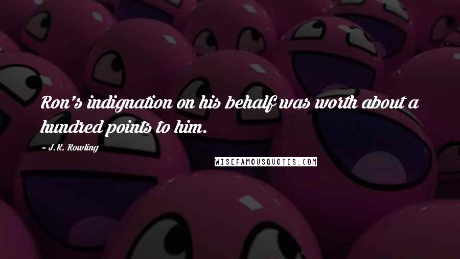 J.K. Rowling Quotes: Ron's indignation on his behalf was worth about a hundred points to him.