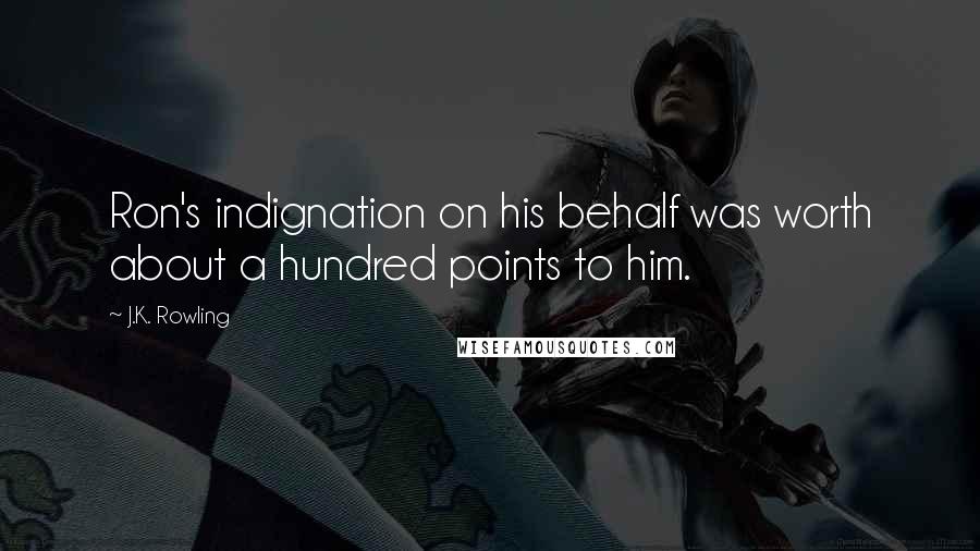 J.K. Rowling Quotes: Ron's indignation on his behalf was worth about a hundred points to him.