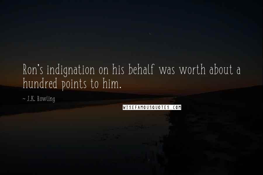 J.K. Rowling Quotes: Ron's indignation on his behalf was worth about a hundred points to him.