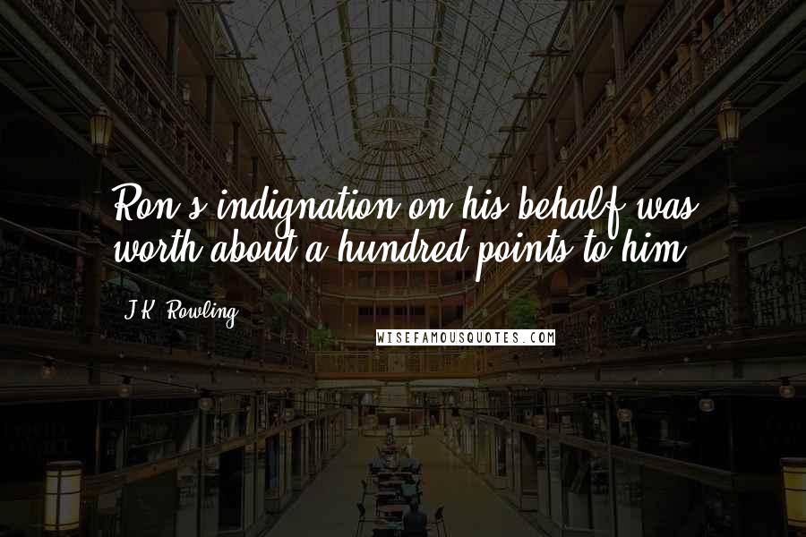 J.K. Rowling Quotes: Ron's indignation on his behalf was worth about a hundred points to him.