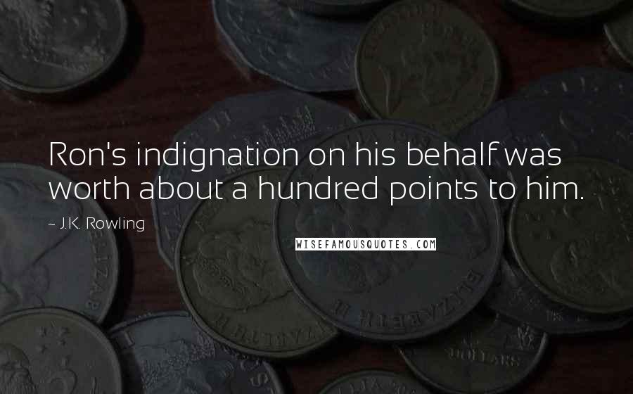 J.K. Rowling Quotes: Ron's indignation on his behalf was worth about a hundred points to him.