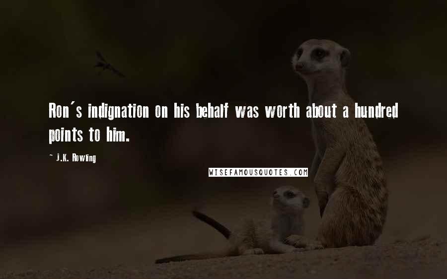 J.K. Rowling Quotes: Ron's indignation on his behalf was worth about a hundred points to him.