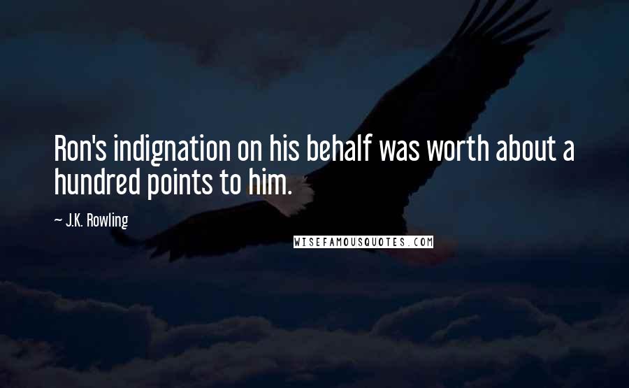 J.K. Rowling Quotes: Ron's indignation on his behalf was worth about a hundred points to him.