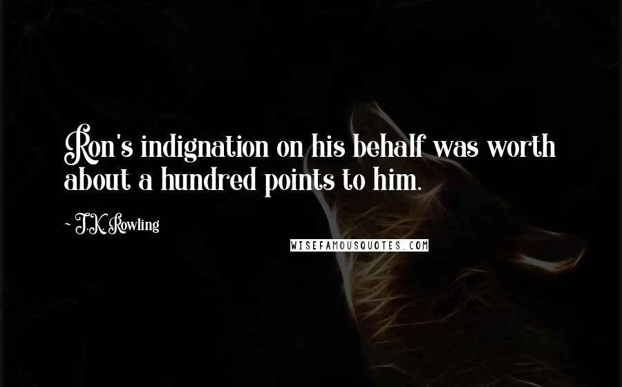 J.K. Rowling Quotes: Ron's indignation on his behalf was worth about a hundred points to him.