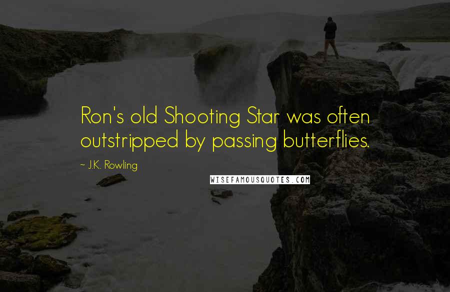 J.K. Rowling Quotes: Ron's old Shooting Star was often outstripped by passing butterflies.