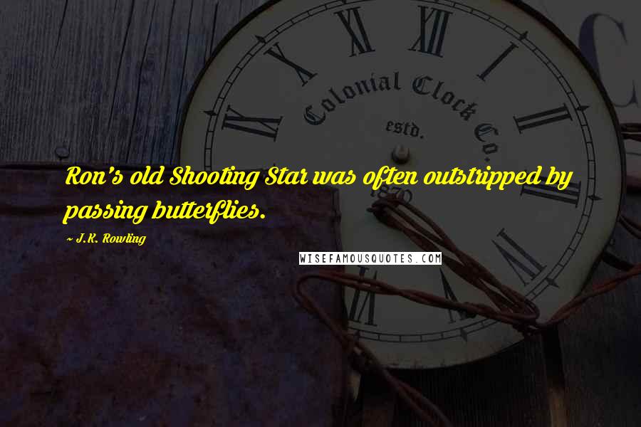 J.K. Rowling Quotes: Ron's old Shooting Star was often outstripped by passing butterflies.