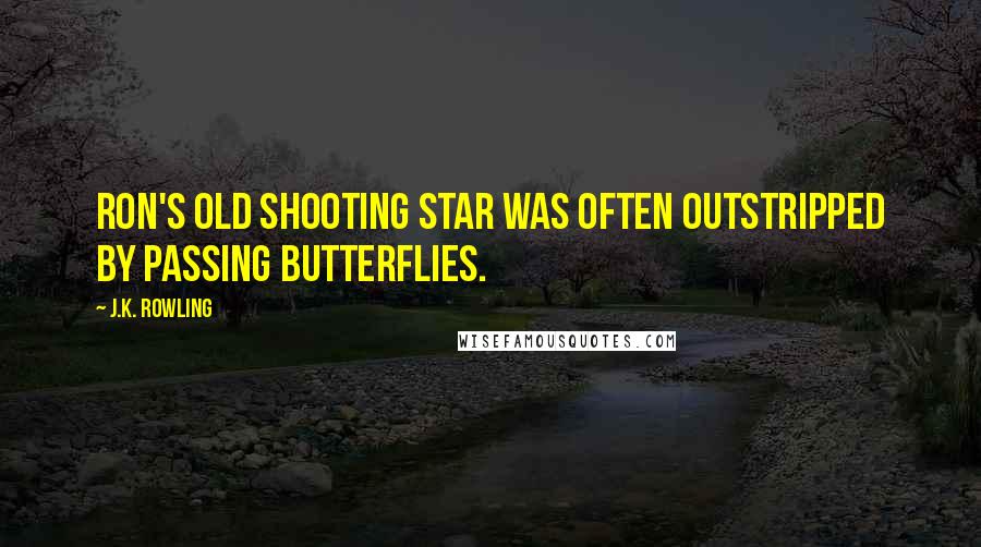 J.K. Rowling Quotes: Ron's old Shooting Star was often outstripped by passing butterflies.