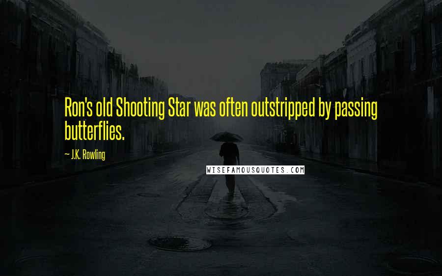 J.K. Rowling Quotes: Ron's old Shooting Star was often outstripped by passing butterflies.