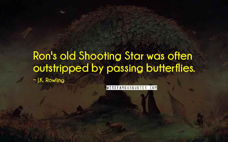 J.K. Rowling Quotes: Ron's old Shooting Star was often outstripped by passing butterflies.