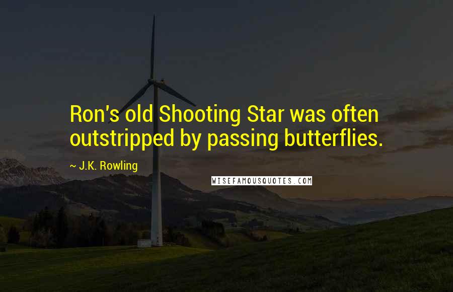 J.K. Rowling Quotes: Ron's old Shooting Star was often outstripped by passing butterflies.