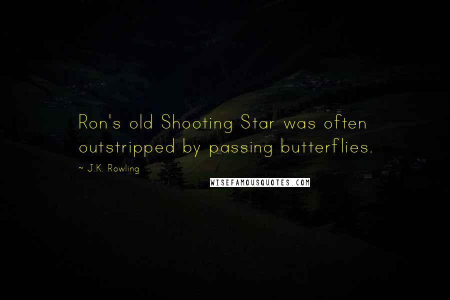 J.K. Rowling Quotes: Ron's old Shooting Star was often outstripped by passing butterflies.