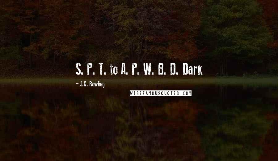 J.K. Rowling Quotes: S. P. T. to A. P. W. B. D. Dark