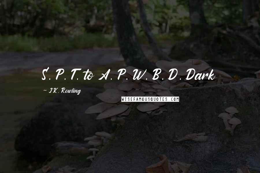 J.K. Rowling Quotes: S. P. T. to A. P. W. B. D. Dark
