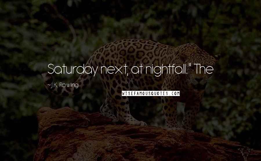 J.K. Rowling Quotes: Saturday next, at nightfall." The