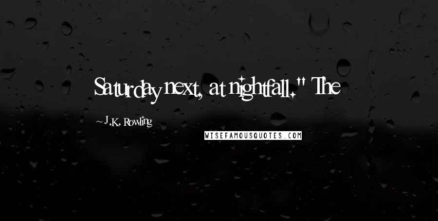 J.K. Rowling Quotes: Saturday next, at nightfall." The