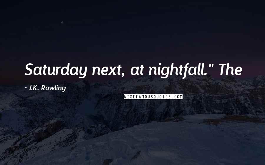 J.K. Rowling Quotes: Saturday next, at nightfall." The