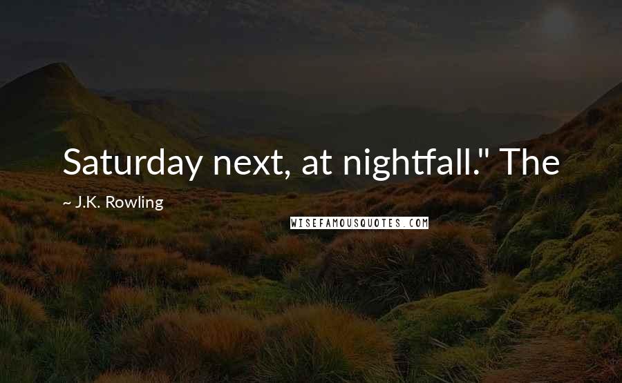 J.K. Rowling Quotes: Saturday next, at nightfall." The