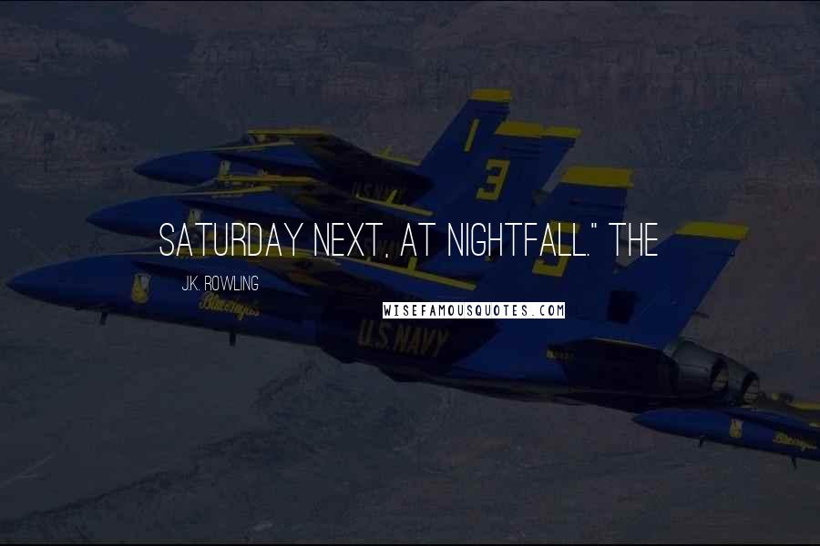 J.K. Rowling Quotes: Saturday next, at nightfall." The