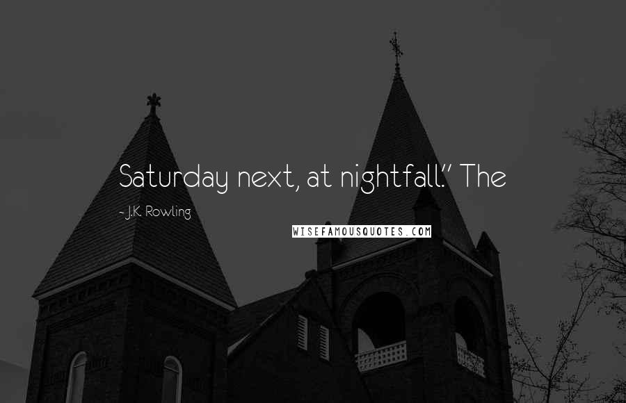 J.K. Rowling Quotes: Saturday next, at nightfall." The