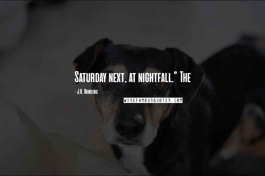 J.K. Rowling Quotes: Saturday next, at nightfall." The