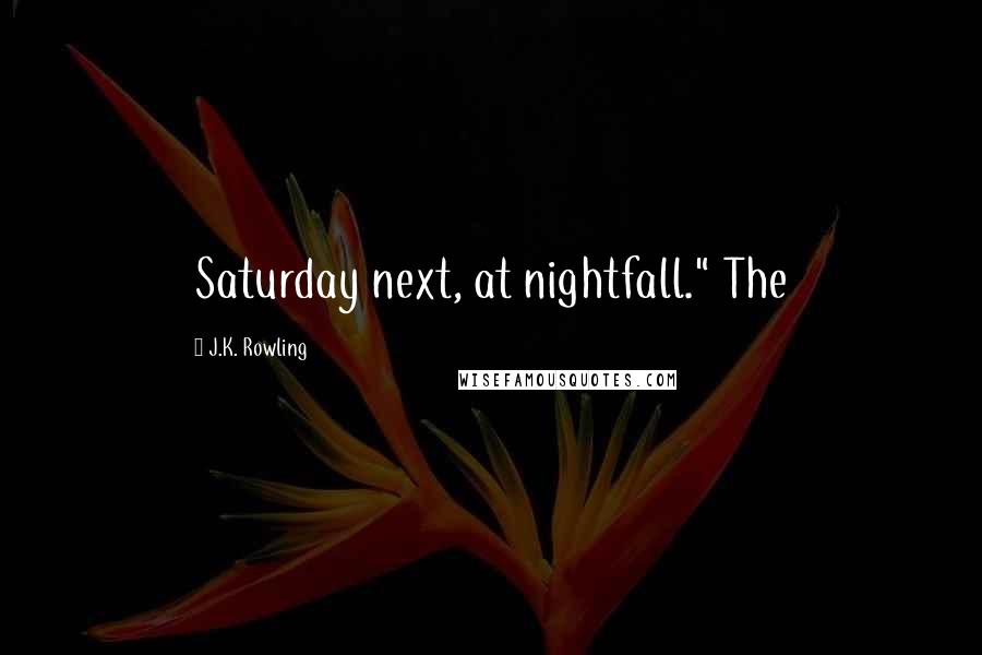 J.K. Rowling Quotes: Saturday next, at nightfall." The