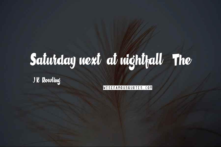 J.K. Rowling Quotes: Saturday next, at nightfall." The