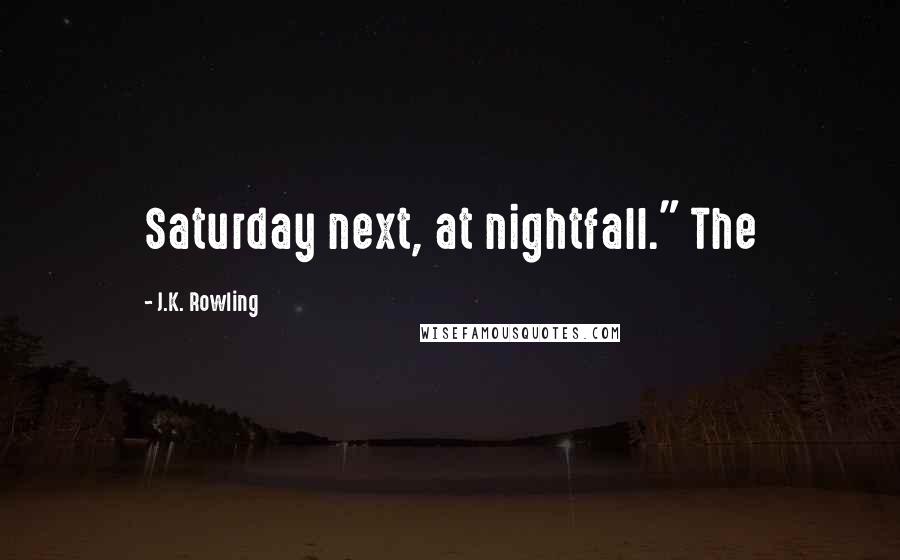 J.K. Rowling Quotes: Saturday next, at nightfall." The