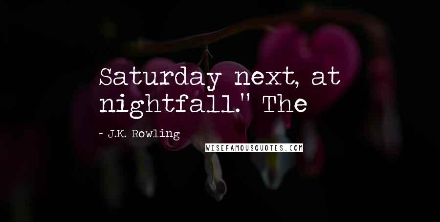 J.K. Rowling Quotes: Saturday next, at nightfall." The
