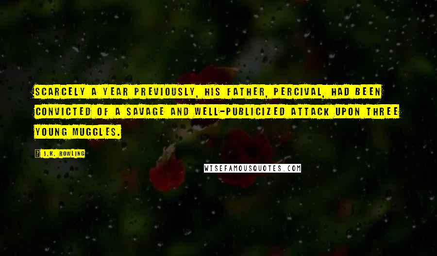 J.K. Rowling Quotes: Scarcely a year previously, his father, Percival, had been convicted of a savage and well-publicized attack upon three young Muggles.