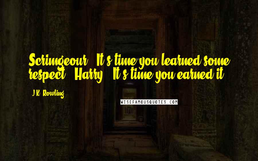 J.K. Rowling Quotes: Scrimgeour: "It's time you learned some respect!" Harry: "It's time you earned it.