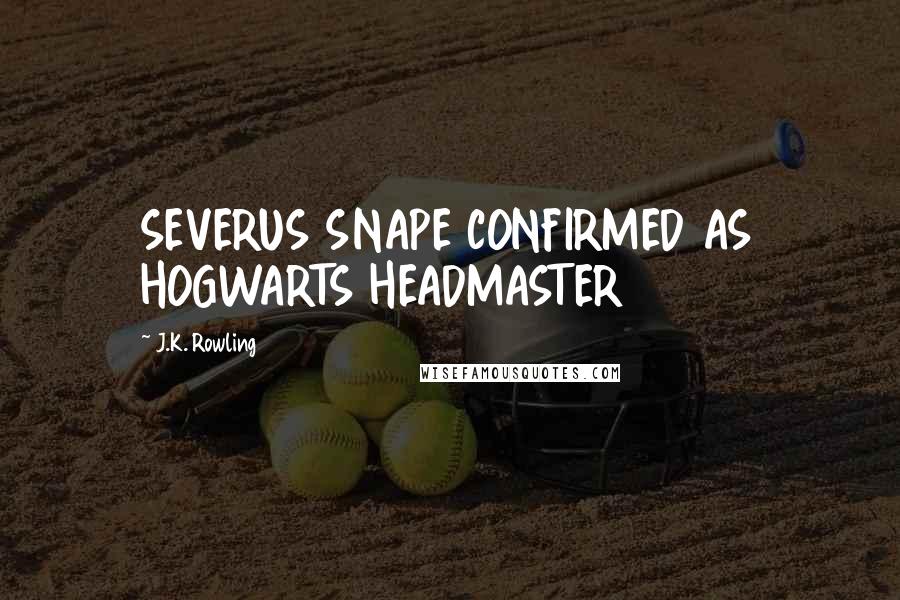 J.K. Rowling Quotes: SEVERUS SNAPE CONFIRMED AS HOGWARTS HEADMASTER