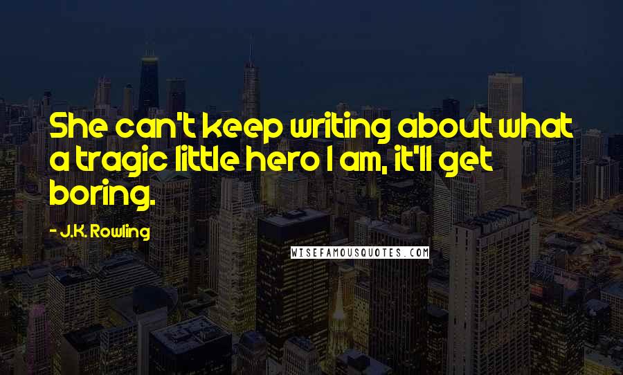 J.K. Rowling Quotes: She can't keep writing about what a tragic little hero I am, it'll get boring.