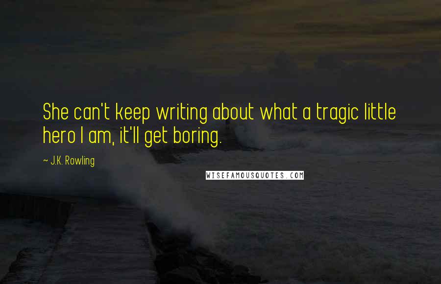 J.K. Rowling Quotes: She can't keep writing about what a tragic little hero I am, it'll get boring.