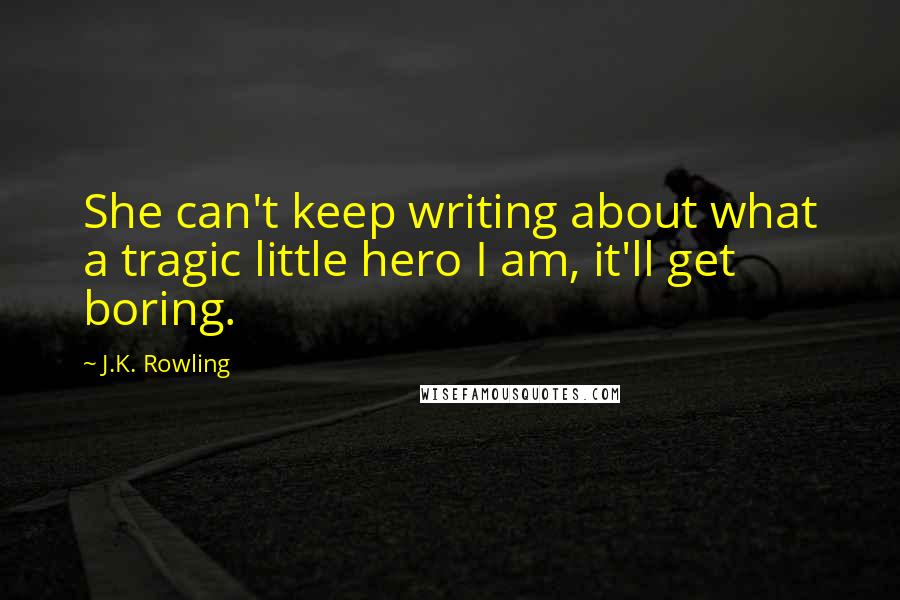 J.K. Rowling Quotes: She can't keep writing about what a tragic little hero I am, it'll get boring.