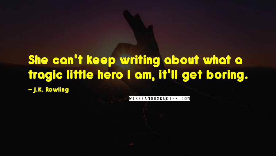 J.K. Rowling Quotes: She can't keep writing about what a tragic little hero I am, it'll get boring.