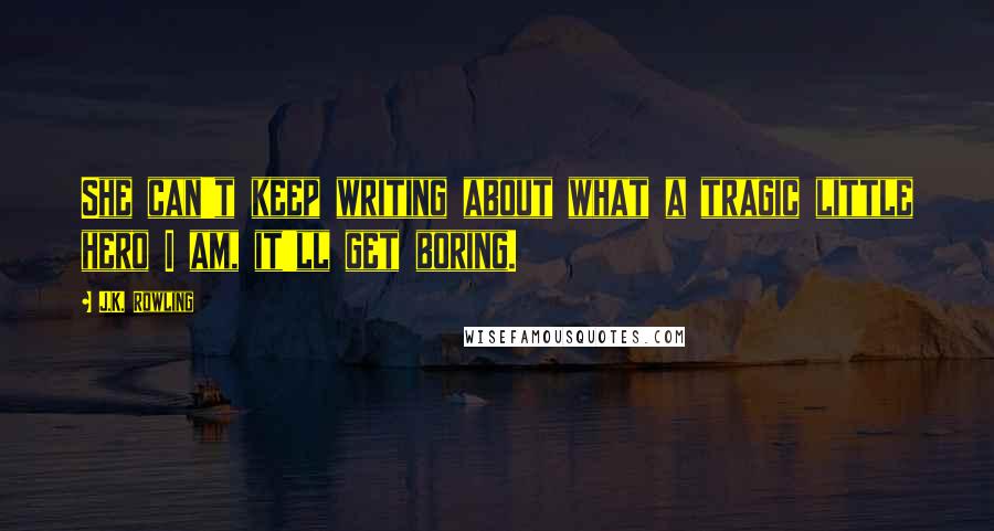 J.K. Rowling Quotes: She can't keep writing about what a tragic little hero I am, it'll get boring.