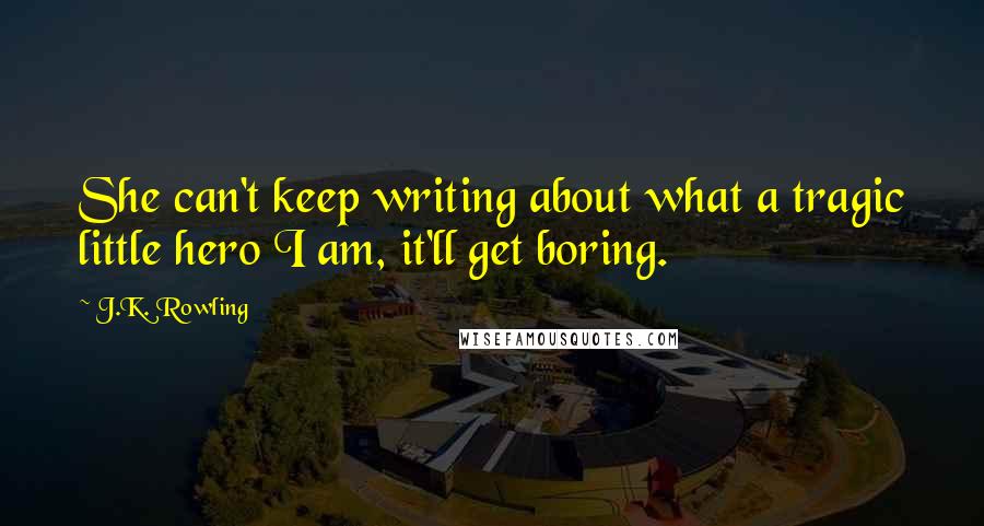 J.K. Rowling Quotes: She can't keep writing about what a tragic little hero I am, it'll get boring.