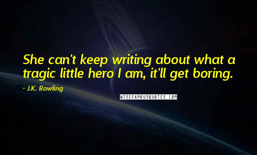 J.K. Rowling Quotes: She can't keep writing about what a tragic little hero I am, it'll get boring.