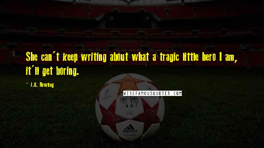 J.K. Rowling Quotes: She can't keep writing about what a tragic little hero I am, it'll get boring.