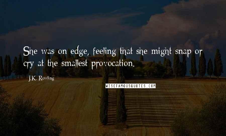 J.K. Rowling Quotes: She was on edge, feeling that she might snap or cry at the smallest provocation.