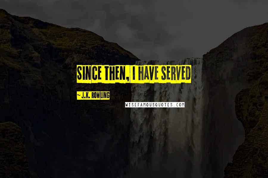 J.K. Rowling Quotes: Since then, I have served