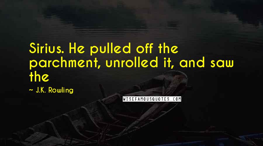 J.K. Rowling Quotes: Sirius. He pulled off the parchment, unrolled it, and saw the