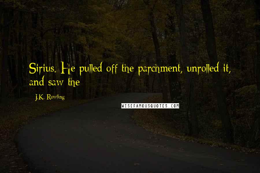 J.K. Rowling Quotes: Sirius. He pulled off the parchment, unrolled it, and saw the