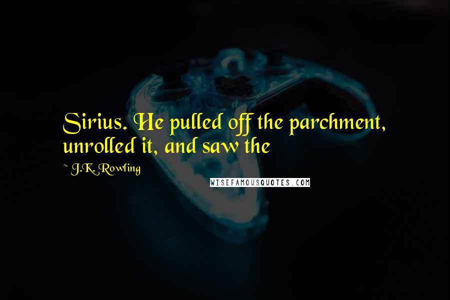 J.K. Rowling Quotes: Sirius. He pulled off the parchment, unrolled it, and saw the