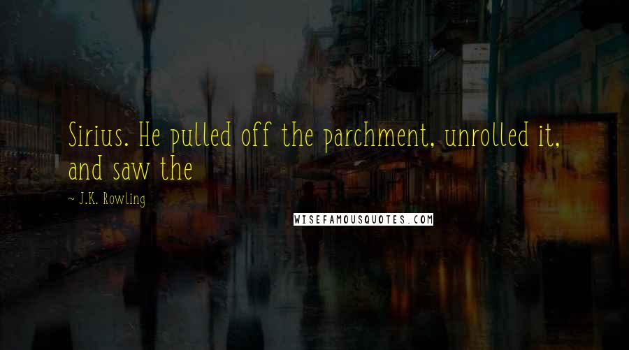 J.K. Rowling Quotes: Sirius. He pulled off the parchment, unrolled it, and saw the