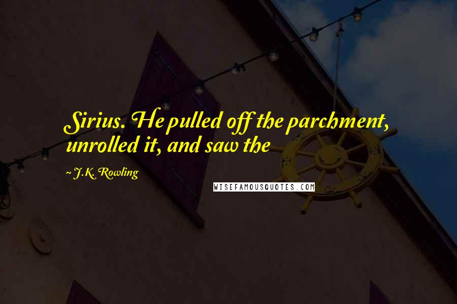 J.K. Rowling Quotes: Sirius. He pulled off the parchment, unrolled it, and saw the