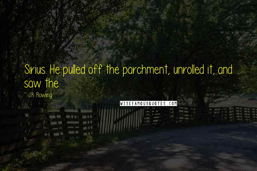 J.K. Rowling Quotes: Sirius. He pulled off the parchment, unrolled it, and saw the