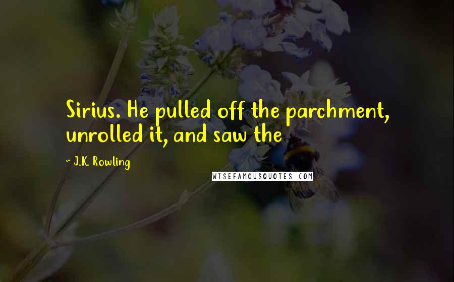 J.K. Rowling Quotes: Sirius. He pulled off the parchment, unrolled it, and saw the