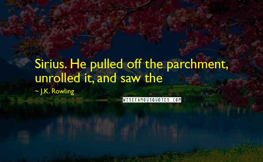 J.K. Rowling Quotes: Sirius. He pulled off the parchment, unrolled it, and saw the
